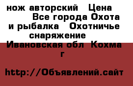 нож авторский › Цена ­ 2 500 - Все города Охота и рыбалка » Охотничье снаряжение   . Ивановская обл.,Кохма г.